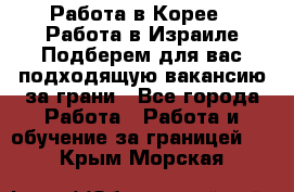 Работа в Корее I Работа в Израиле Подберем для вас подходящую вакансию за грани - Все города Работа » Работа и обучение за границей   . Крым,Морская